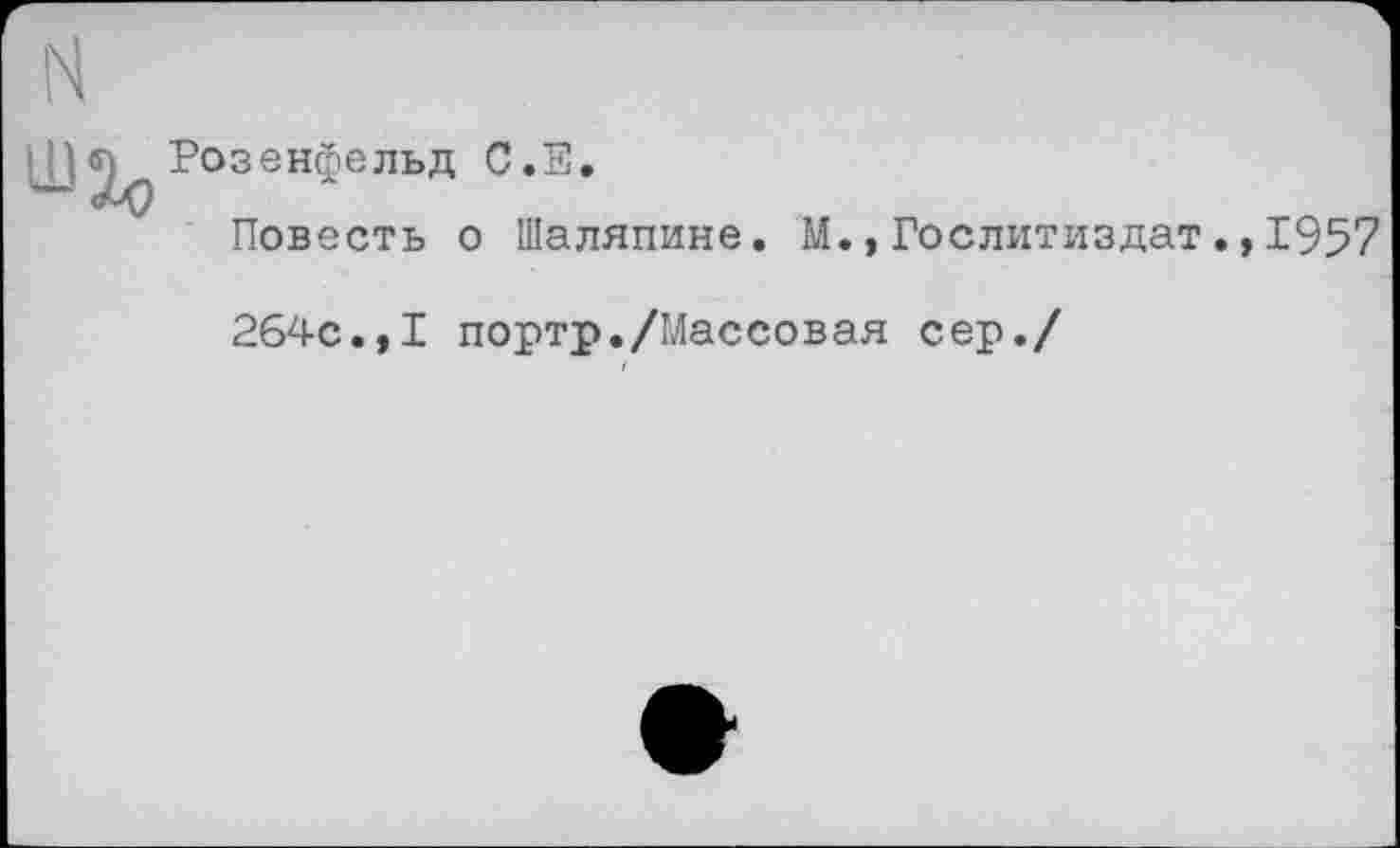 ﻿Розенфельд С • Е.
Повесть о Шаляпине. М., Гослитиздат.,1957
264с.,I портр./Массовая сер./